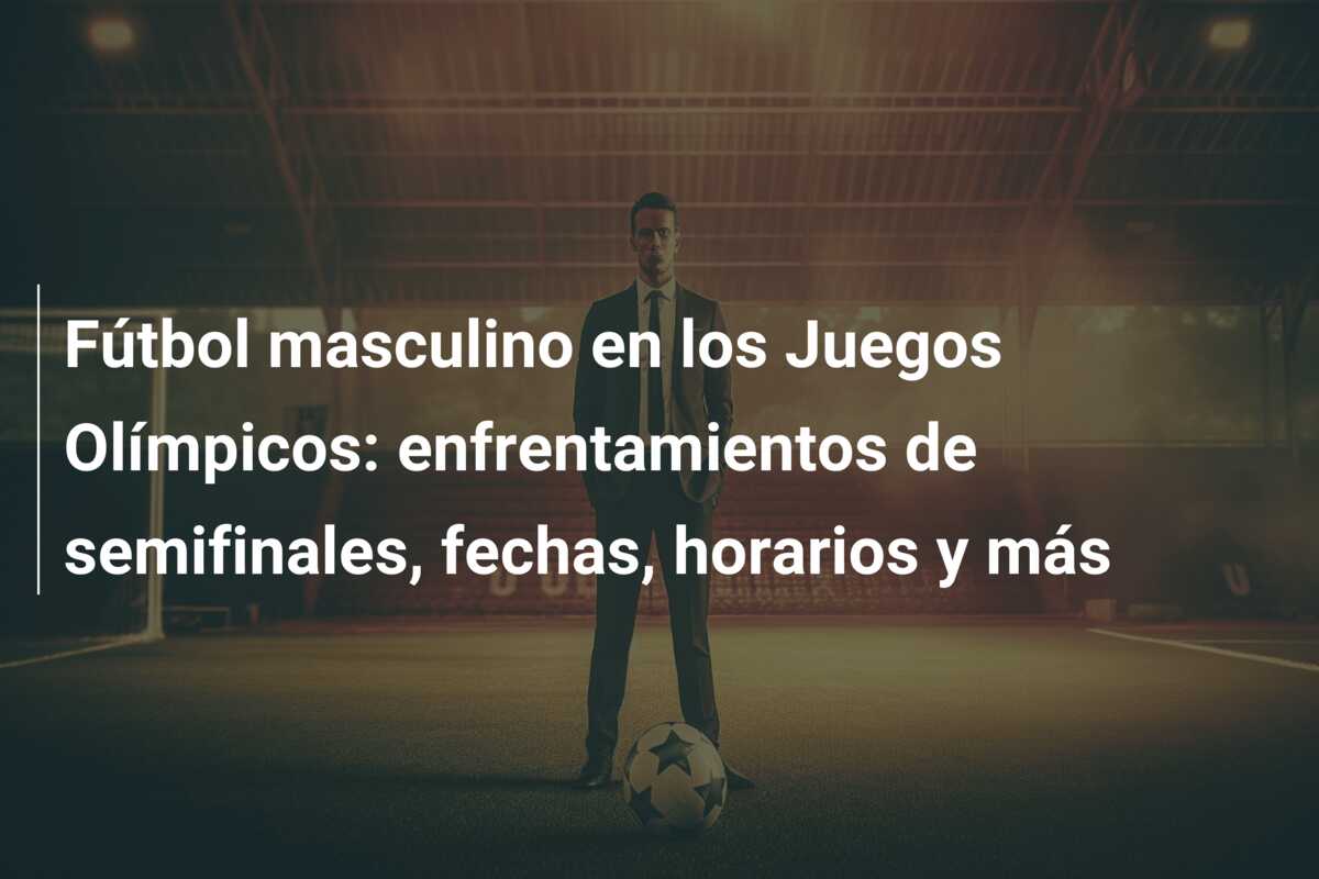 Fútbol masculino en los Juegos Olímpicos: enfrentamientos de semifinales, fechas, horarios y más
