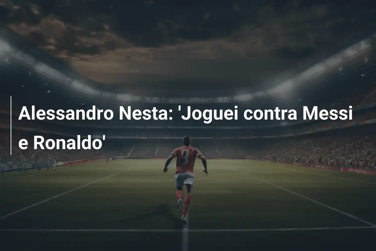 Alessandro Nesta: 'Joguei contra Messi e Ronaldo'