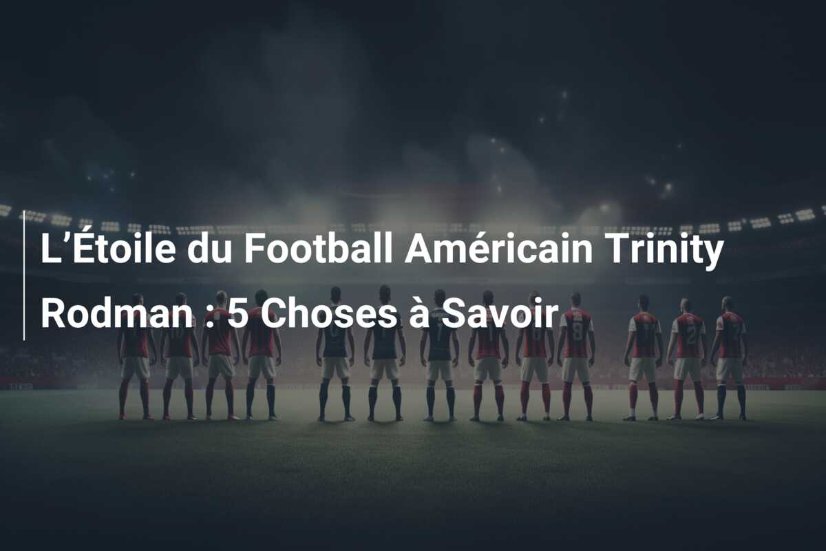 L’Étoile du Football Américain Trinity Rodman : 5 Choses à Savoir
