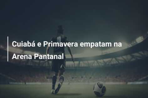 Cuiabá e Primavera empatam na Arena Pantanal