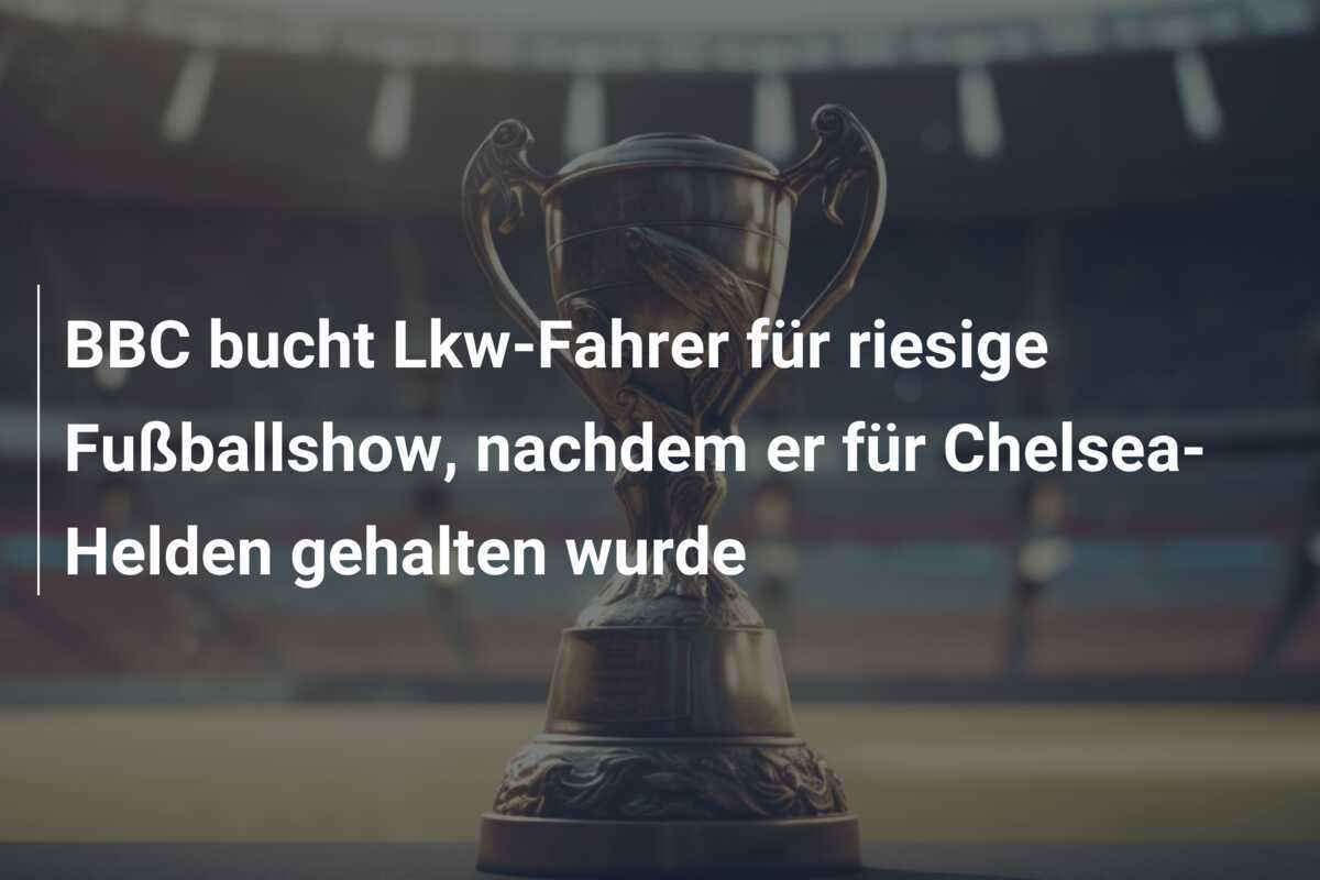 BBC bucht Lkw-Fahrer für riesige Fußballshow, nachdem er für Chelsea-Helden gehalten wurde