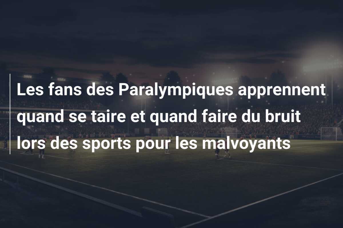 Les fans des Paralympiques apprennent quand se taire et quand faire du bruit lors des sports pour les malvoyants