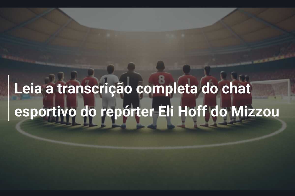 Leia a transcrição completa do chat esportivo do repórter Eli Hoff do Mizzou
