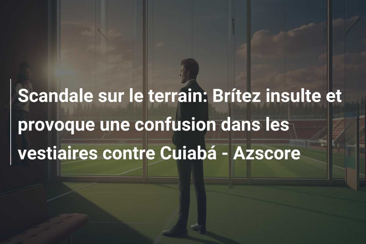 Scandale sur le terrain: Brítez insulte et provoque une confusion dans les vestiaires contre Cuiabá – Azscore