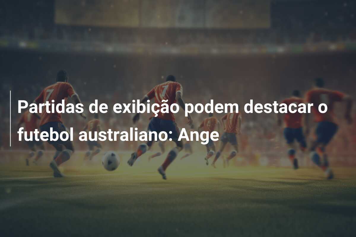 Partidas de exibição podem destacar o futebol australiano: Ange