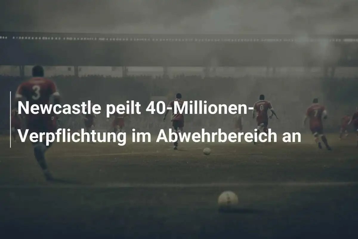 Newcastle peilt 40-Millionen-Verpflichtung im Abwehrbereich an