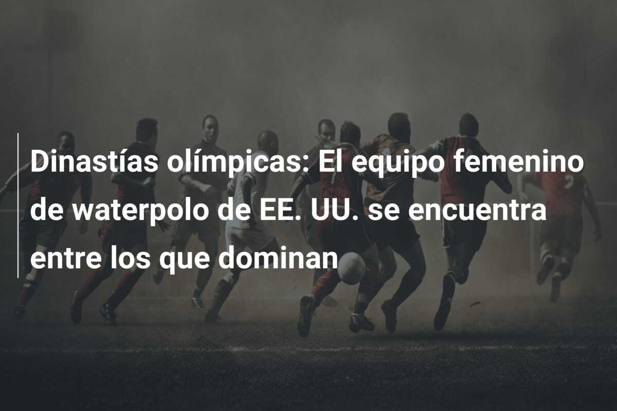 Dinastías olímpicas: El equipo femenino de waterpolo de EE. UU. se encuentra entre los que dominan