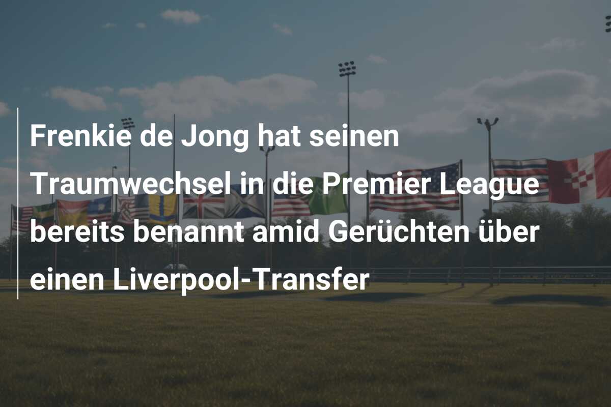 Frenkie de Jong hat seinen Traumwechsel in die Premier League bereits benannt amid Gerüchten über einen Liverpool-Transfer