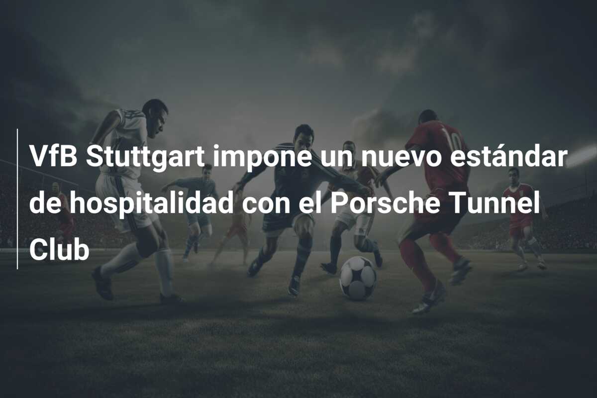 VfB Stuttgart impone un nuevo estándar de hospitalidad con el Porsche Tunnel Club