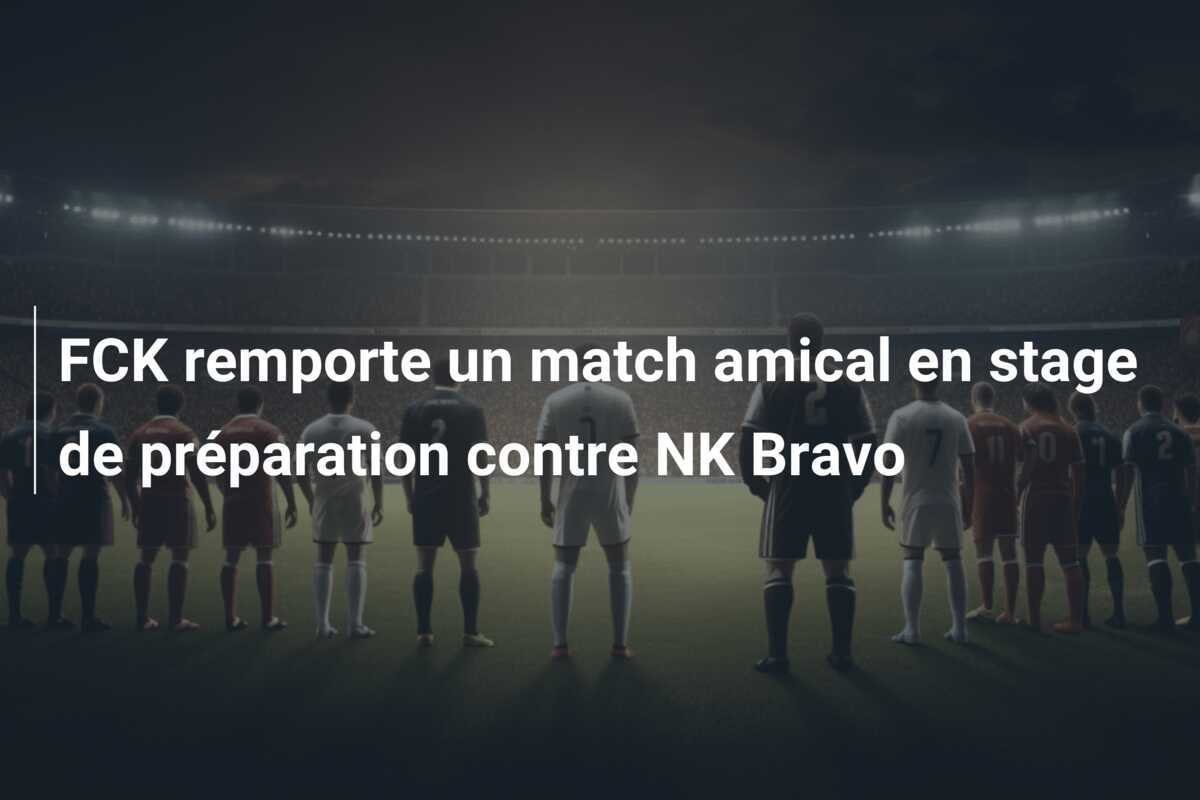 FCK remporte un match amical en stage de préparation contre NK Bravo