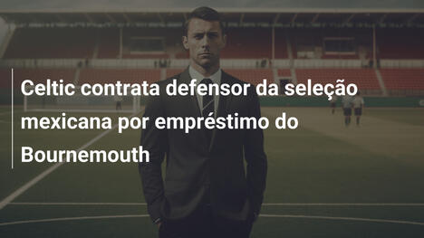 Celtic contrata defensor da seleção mexicana por empréstimo do Bournemouth