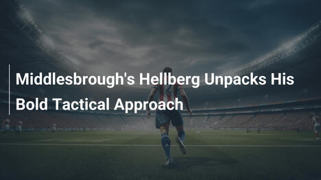 Middlesbrough's Hellberg Unpacks His Bold Tactical Approach