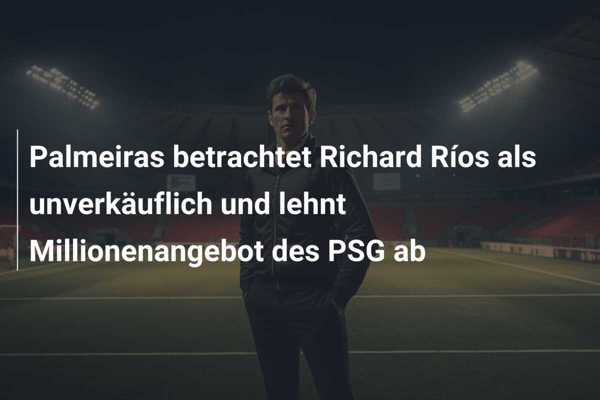 Palmeiras betrachtet Richard Ríos als unverkäuflich und lehnt Millionenangebot des PSG ab