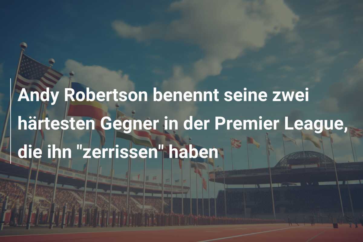 Andy Robertson benennt seine zwei härtesten Gegner in der Premier League, die ihn "zerrissen" haben