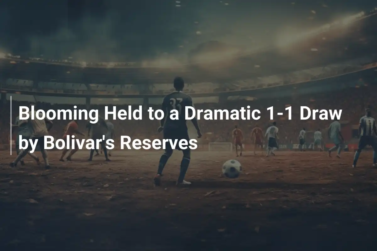 Blooming Held to a Dramatic 1-1 Draw by Bolivar's Reserves