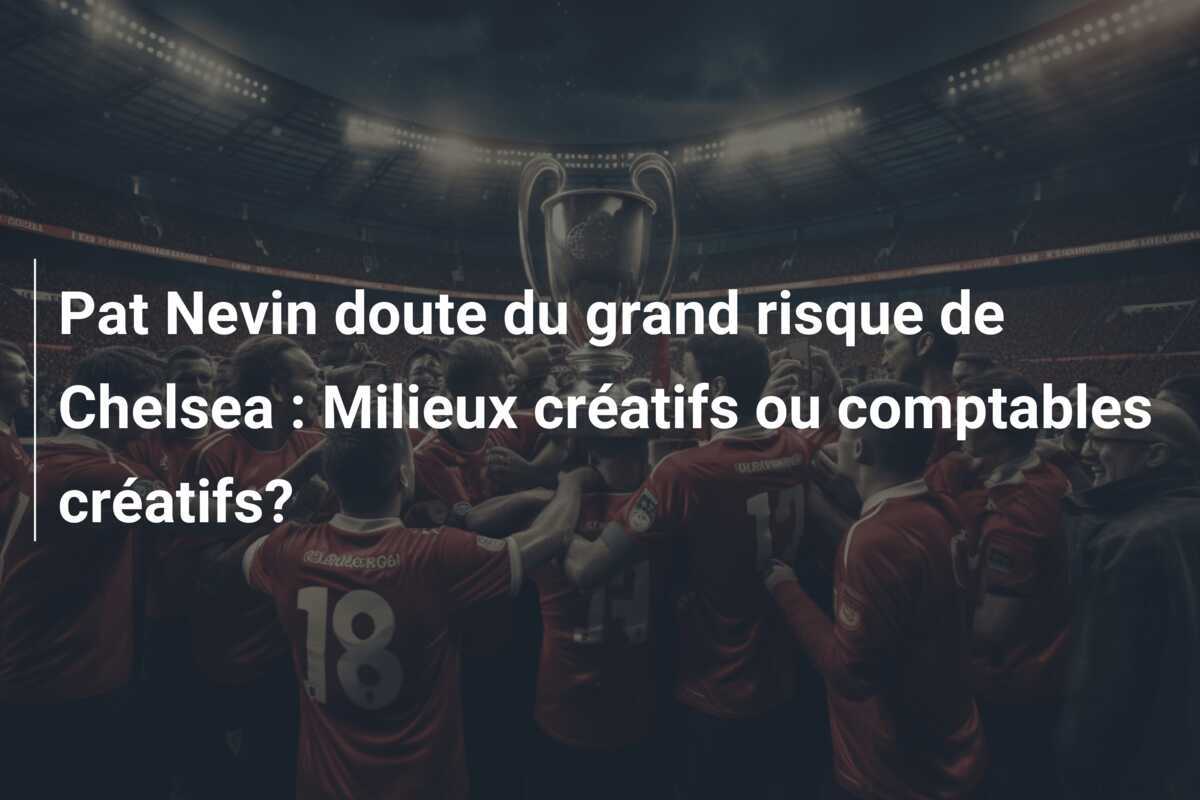 Pat Nevin doute du grand risque de Chelsea : Milieux créatifs ou comptables créatifs?
