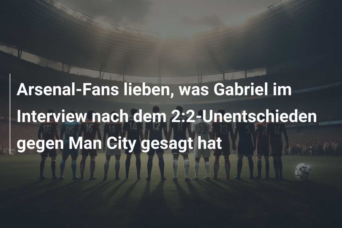 Arsenal-Fans lieben, was Gabriel im Interview nach dem 2:2-Unentschieden gegen Man City gesagt hat
