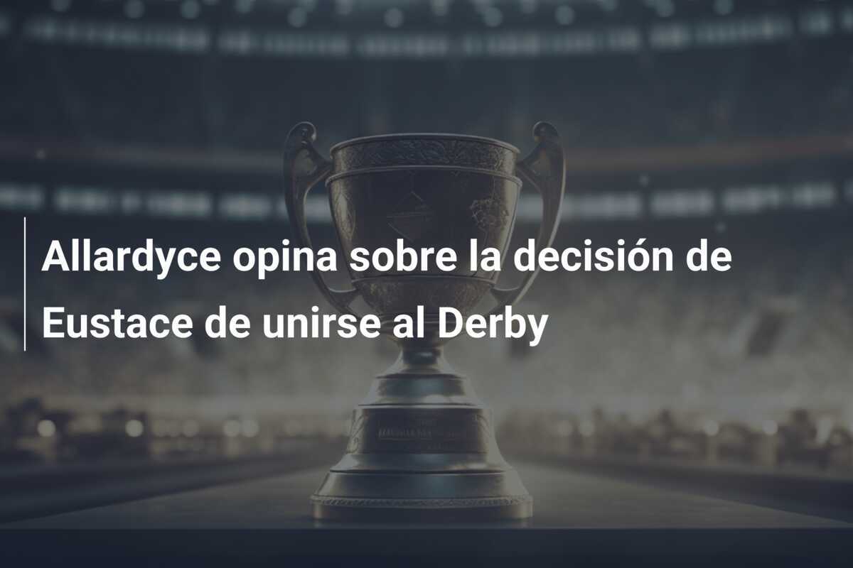 Allardyce opina sobre la decisión de Eustace de unirse al Derby
