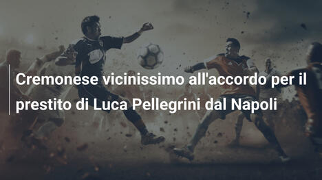 Cremonese vicinissimo all'accordo per il prestito di Luca Pellegrini dal Napoli