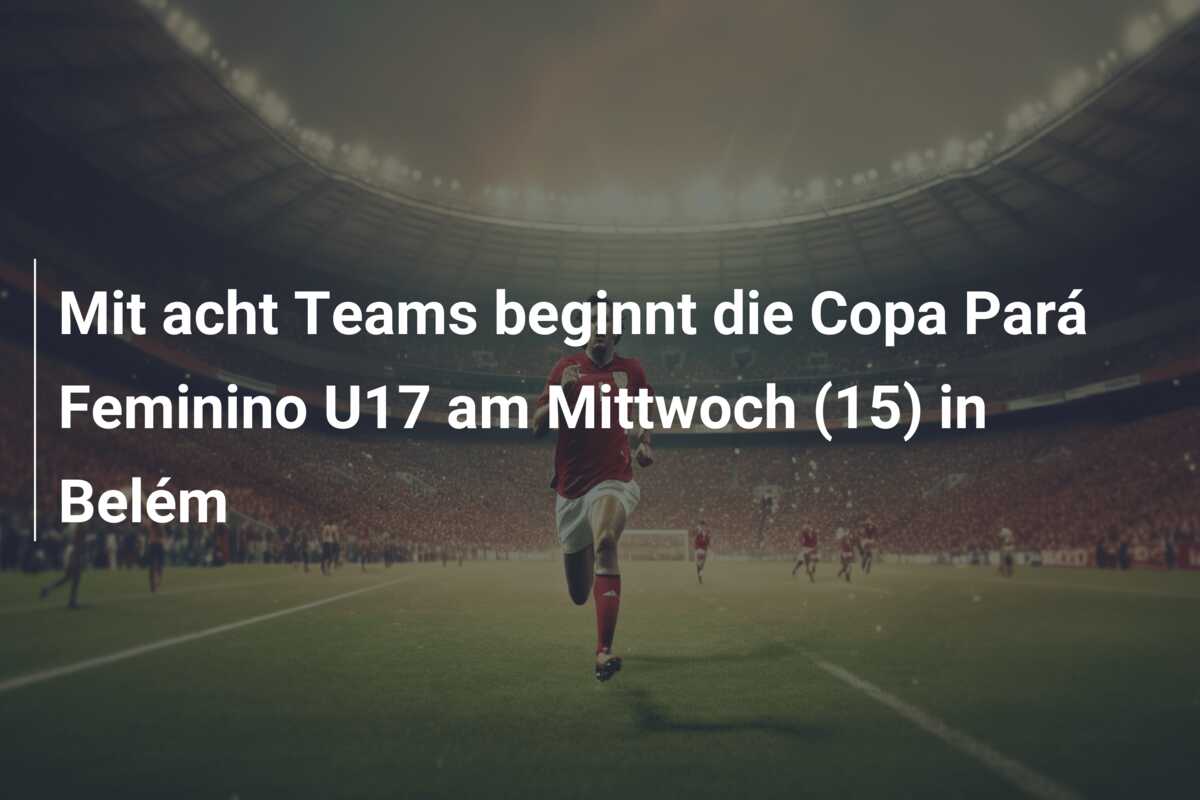 Mit acht Teams beginnt die Copa Pará Feminino U17 am Mittwoch (15) in Belém