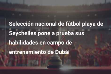 Selección nacional de fútbol playa de Seychelles pone a prueba sus habilidades en campo de entrenamiento de Dubái