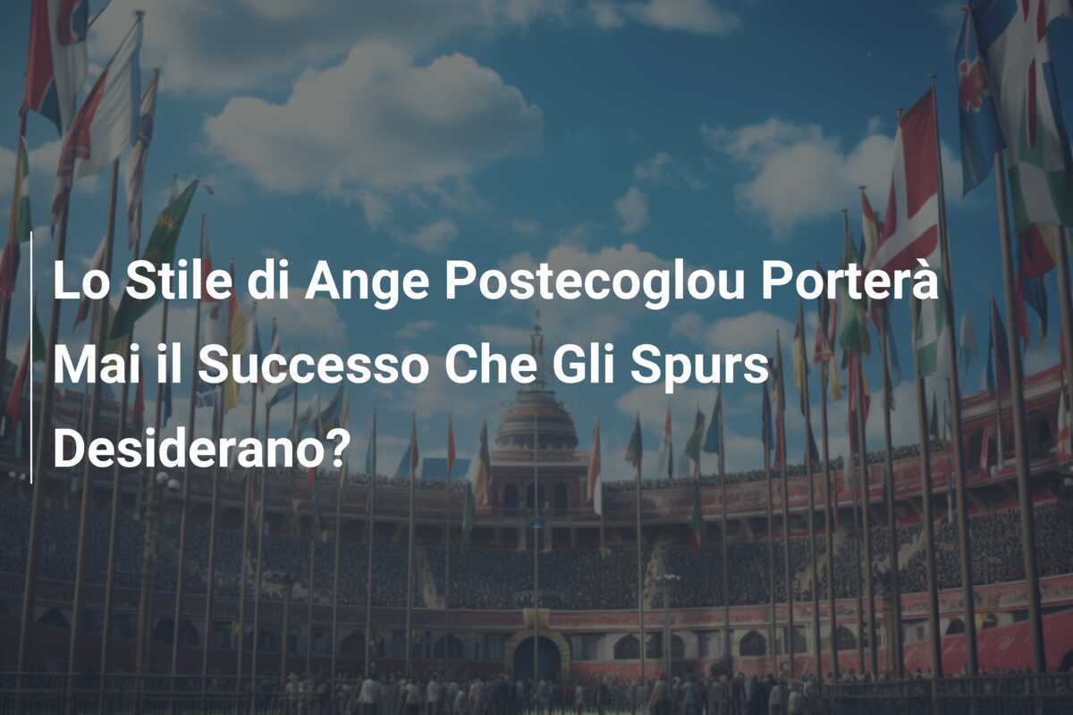 Lo Stile di Ange Postecoglou Porterà Mai il Successo Che Gli Spurs Desiderano?