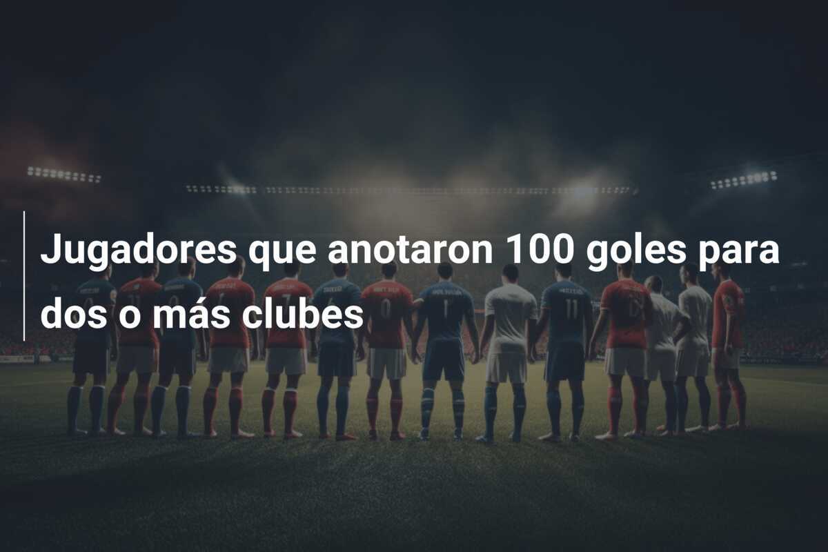 Jugadores que anotaron 100 goles para dos o más clubes