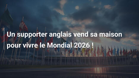 Un supporter anglais vend sa maison pour vivre le Mondial 2026 !