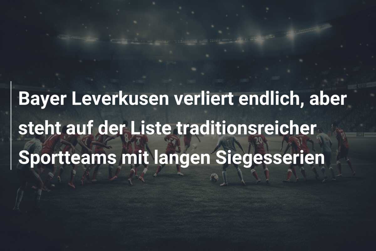 Bayer Leverkusen verliert endlich, aber steht auf der Liste traditionsreicher Sportteams mit langen Siegesserien