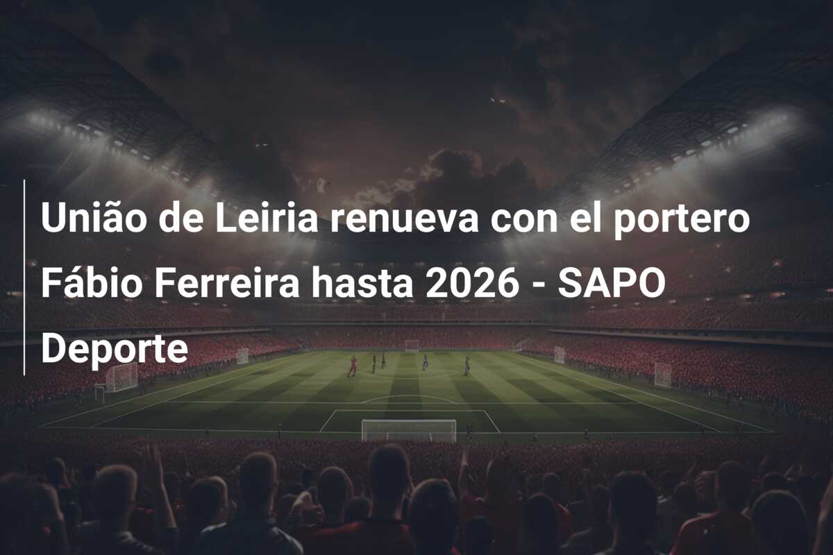 União de Leiria renueva con el portero Fábio Ferreira hasta 2026 – SAPO Deporte