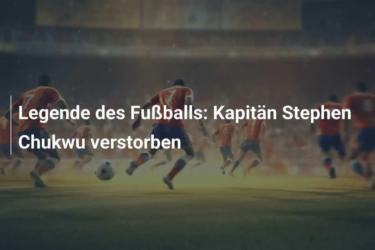 Legende des Fußballs: Kapitän Stephen Chukwu verstorben
