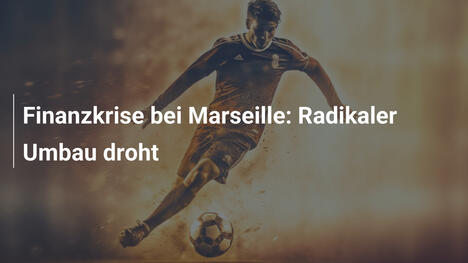 Finanzkrise bei Marseille: Radikaler Umbau droht