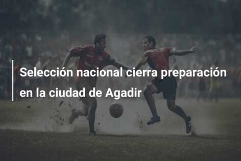 Selección nacional cierra preparación en la ciudad de Agadir