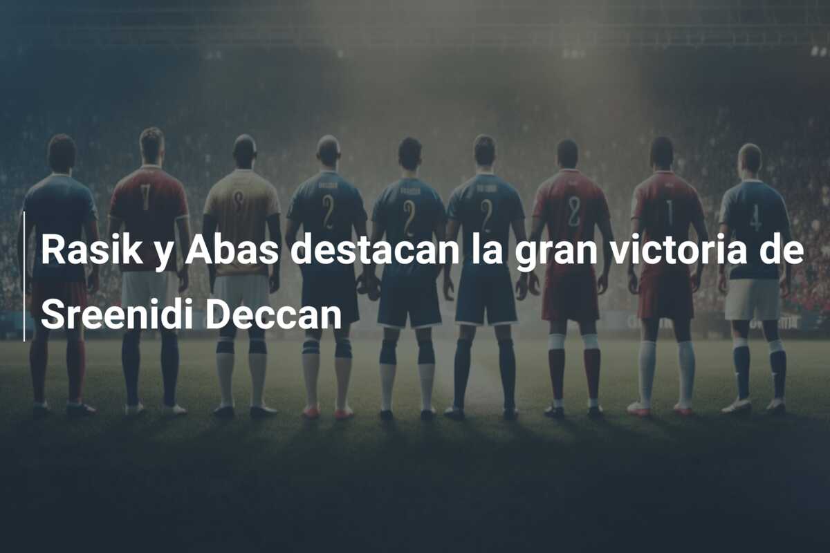 Rasik y Abas destacan la gran victoria de Sreenidi Deccan
