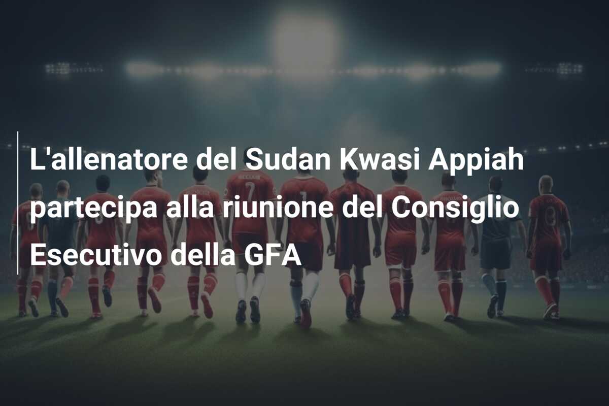 L’allenatore del Sudan Kwasi Appiah partecipa alla riunione del Consiglio Esecutivo della GFA