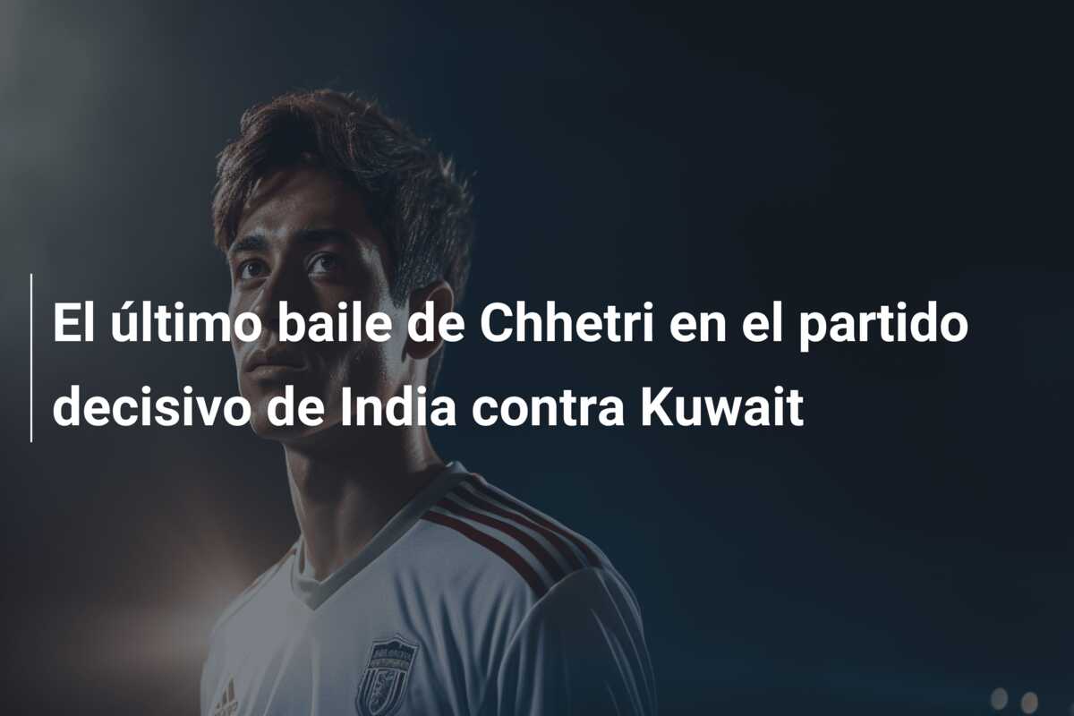 El último baile de Chhetri en el partido decisivo de India contra Kuwait