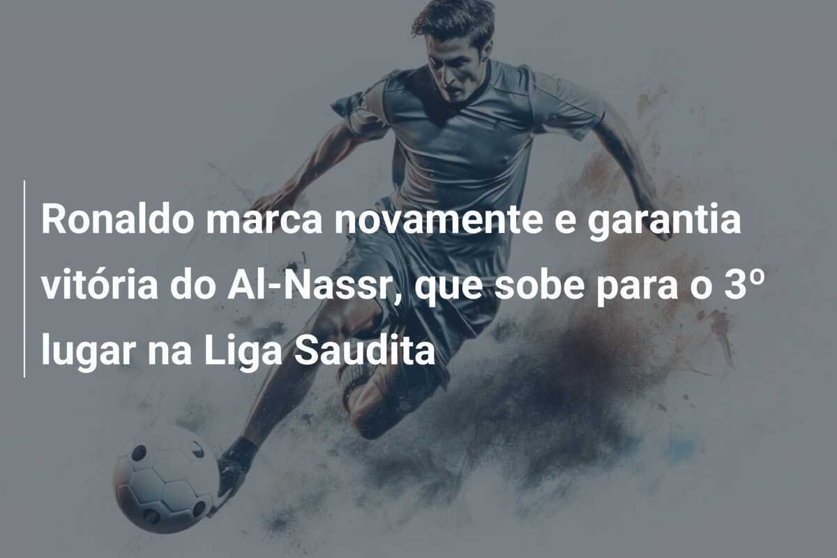 Ronaldo marca novamente e garantia vitória do Al-Nassr, que sobe para o 3º lugar na Liga Saudita