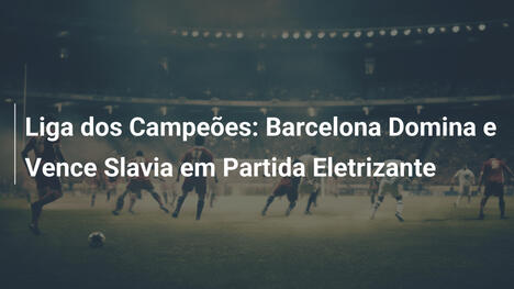 Liga dos Campeões: Barcelona Domina e Vence Slavia em Partida Eletrizante