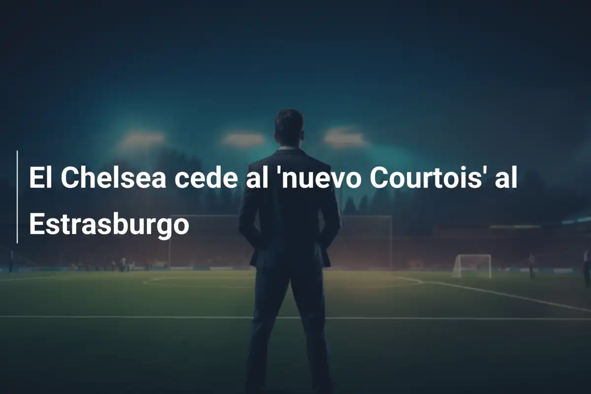 El Chelsea cede al 'nuevo Courtois' al Estrasburgo