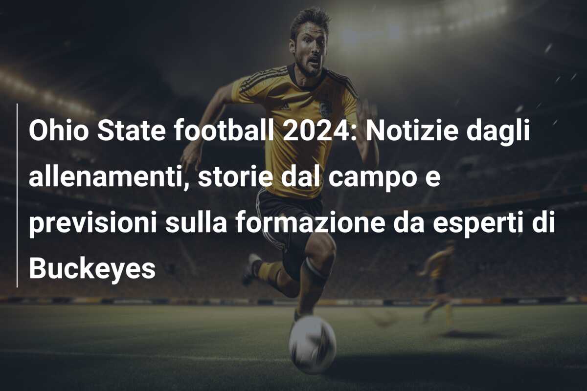 Ohio State football 2024: Notizie dagli allenamenti, storie dal campo e previsioni sulla formazione da esperti di Buckeyes