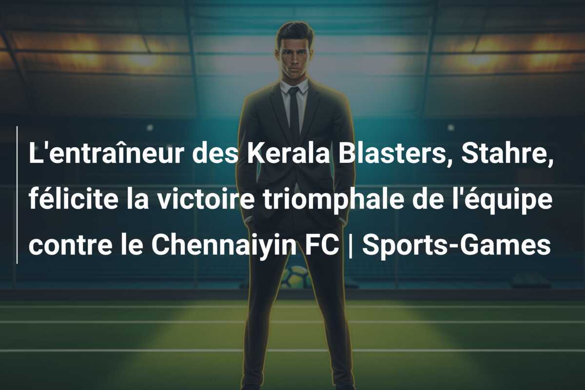 L'entraîneur des Kerala Blasters, Stahre, félicite la victoire triomphale de l'équipe contre le Chennaiyin FC | Sports-Games