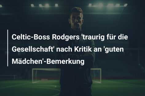 Celtic-Boss Rodgers ‘traurig für die Gesellschaft’ nach Kritik an ‘guten Mädchen’-Bemerkung