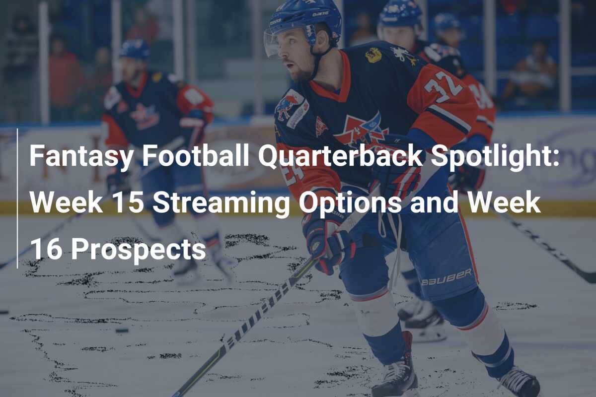 Fantasy Football Quarterback Spotlight: Woche 15 Streaming-Optionen und Aussichten für Woche 16