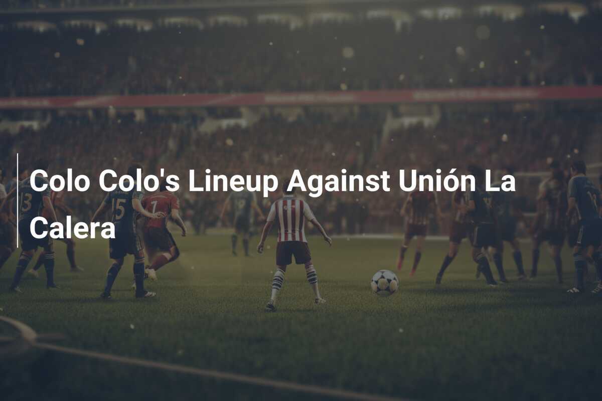 Colo Colo&rsquo;s Lineup Against Unión La Calera - footboom1.com