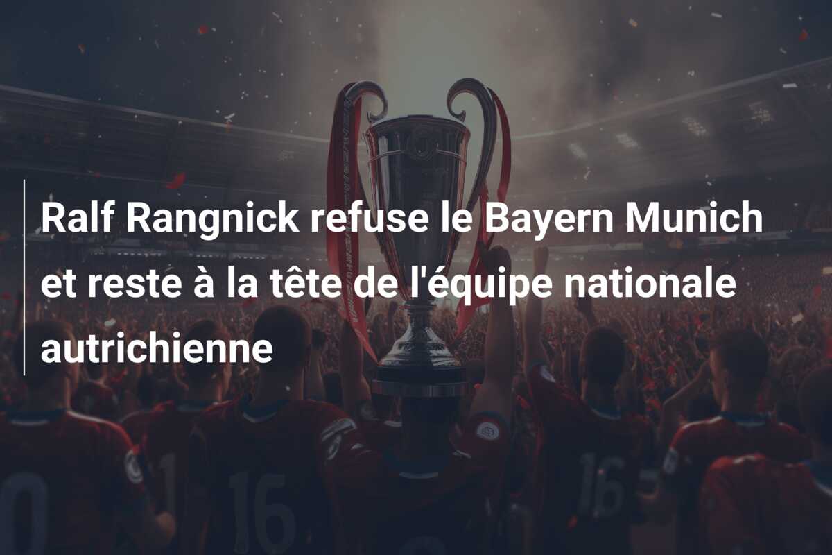 Ralf Rangnick refuse le Bayern Munich et reste à la tête de l’équipe nationale autrichienne