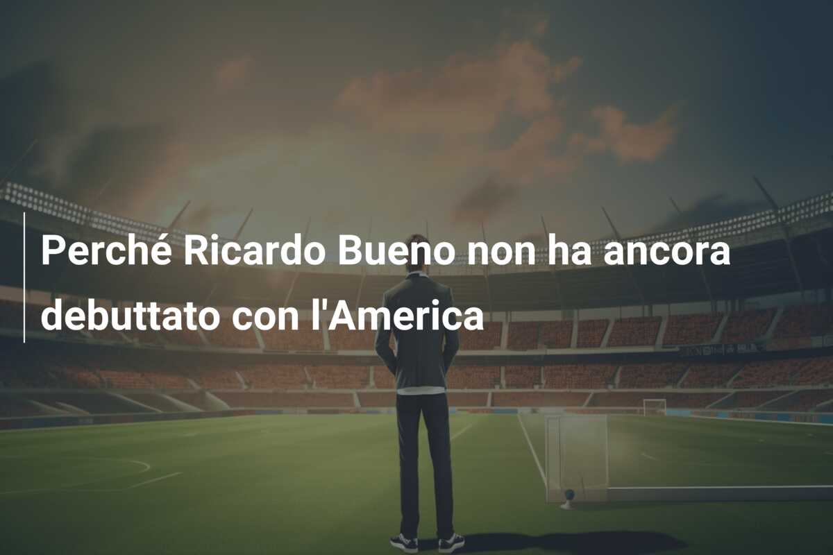Perché Ricardo Bueno non ha ancora debuttato con l’America