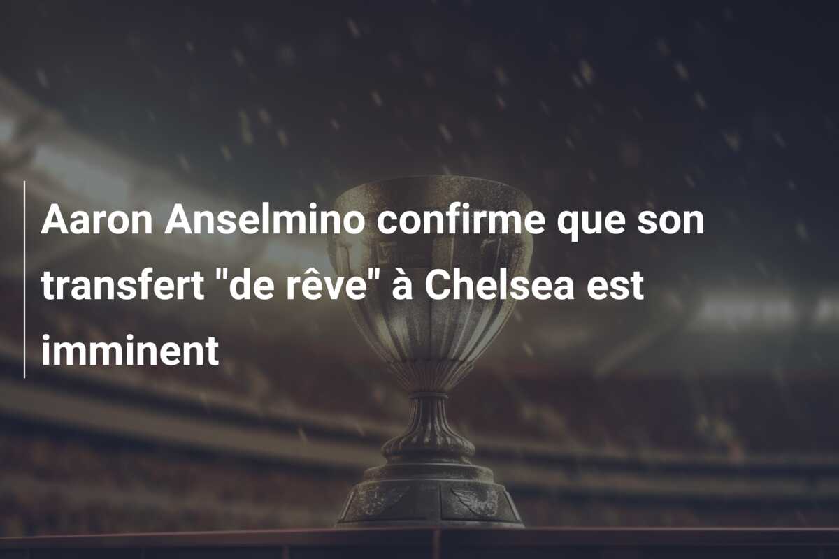 Aaron Anselmino confirme que son transfert “de rêve” à Chelsea est imminent