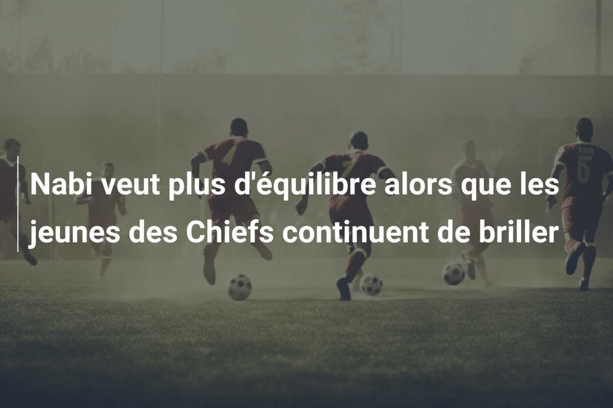 Nabi veut plus d'équilibre alors que les jeunes des Chiefs continuent de briller
