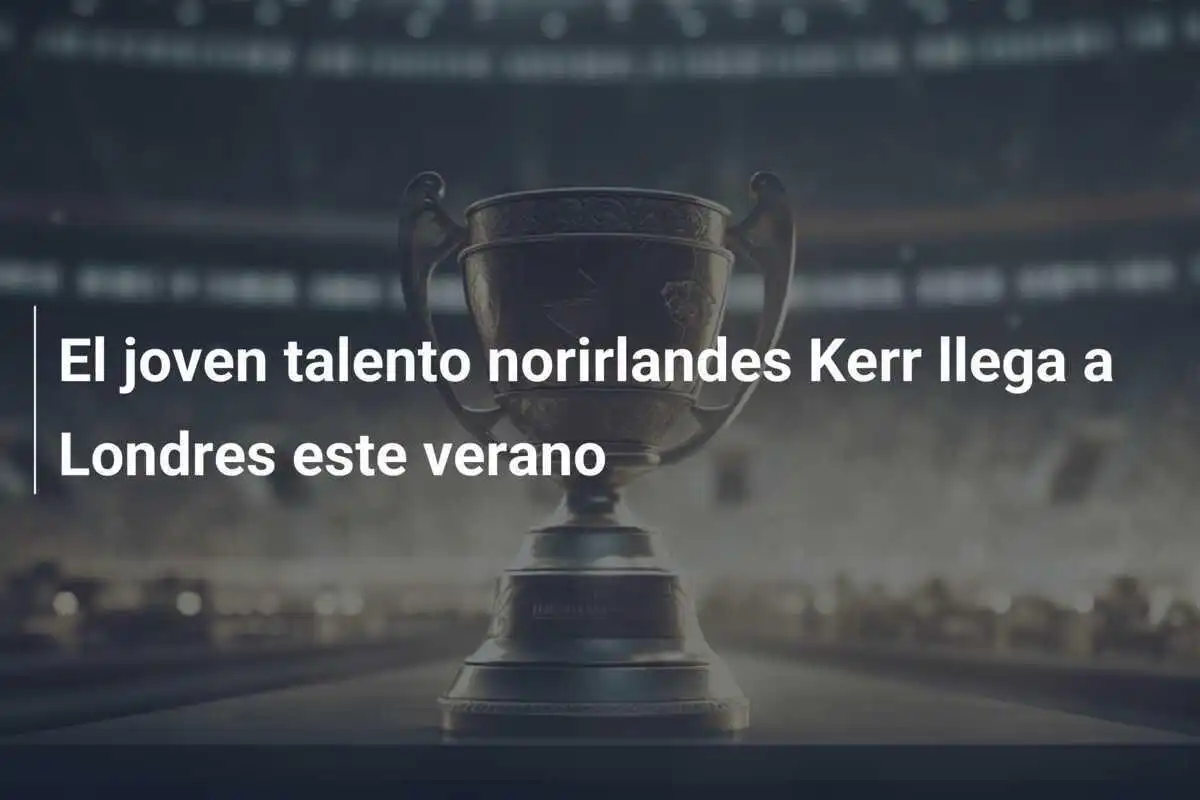 El joven talento norirlandes Kerr llega a Londres este verano