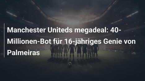 Manchester Uniteds megadeal: 40-Millionen-Bot für 16-jähriges Genie von Palmeiras